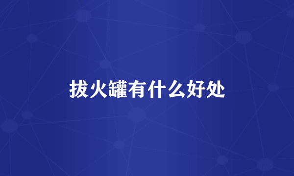 拔火罐有什么好处