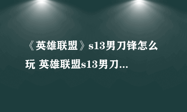 《英雄联盟》s13男刀锋怎么玩 英雄联盟s13男刀锋出装和铭文