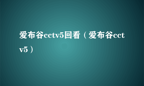 爱布谷cctv5回看（爱布谷cctv5）