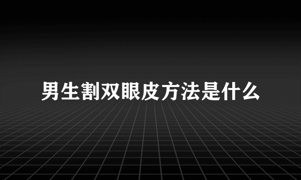 男生割双眼皮方法是什么
