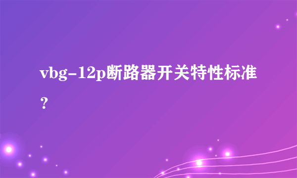 vbg-12p断路器开关特性标准？