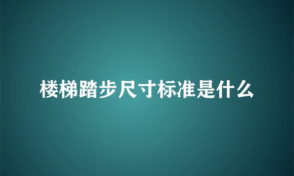 楼梯踏步尺寸标准是什么