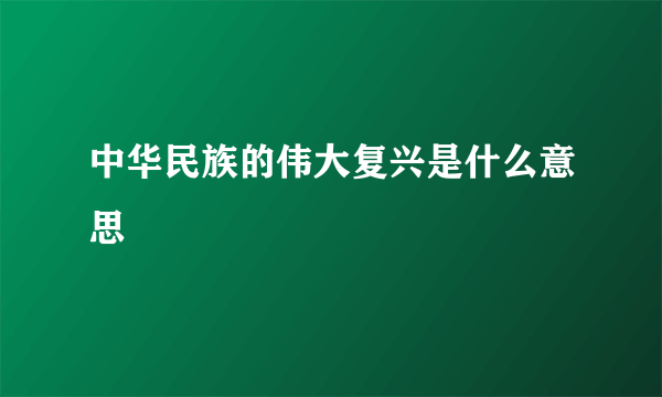 中华民族的伟大复兴是什么意思