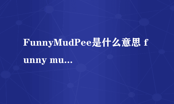 FunnyMudPee是什么意思 funny mud pee是什么梗