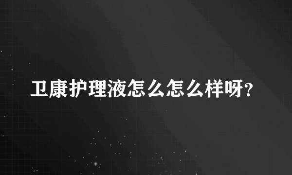 卫康护理液怎么怎么样呀？