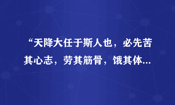 “天降大任于斯人也，必先苦其心志，劳其筋骨，饿其体肤”这句话是出自哪里？