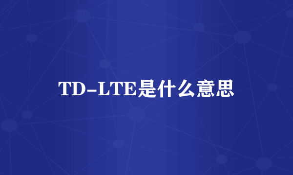 TD-LTE是什么意思