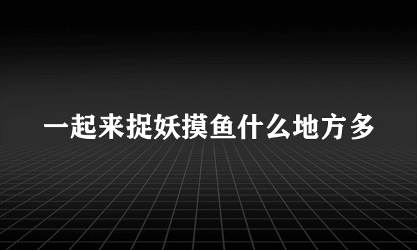一起来捉妖摸鱼什么地方多