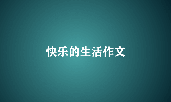 快乐的生活作文