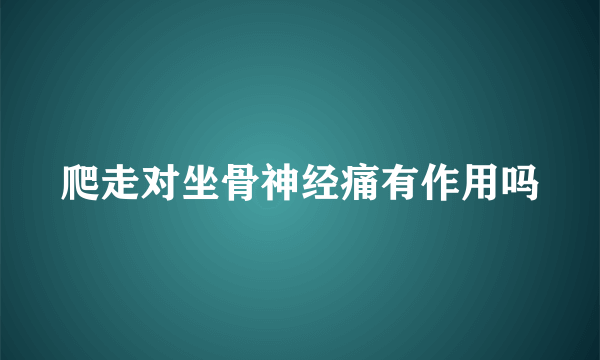 爬走对坐骨神经痛有作用吗
