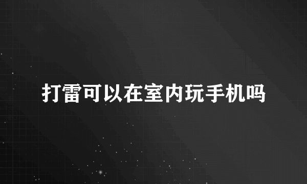 打雷可以在室内玩手机吗