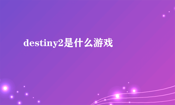 destiny2是什么游戏