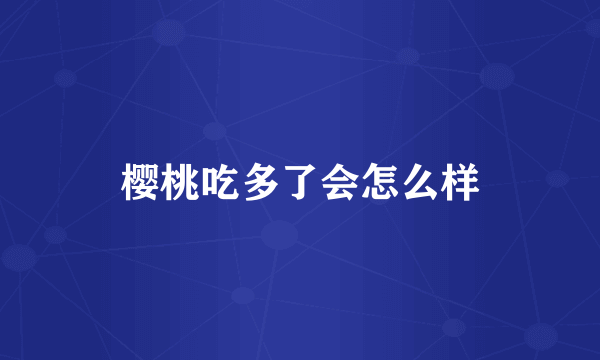 樱桃吃多了会怎么样