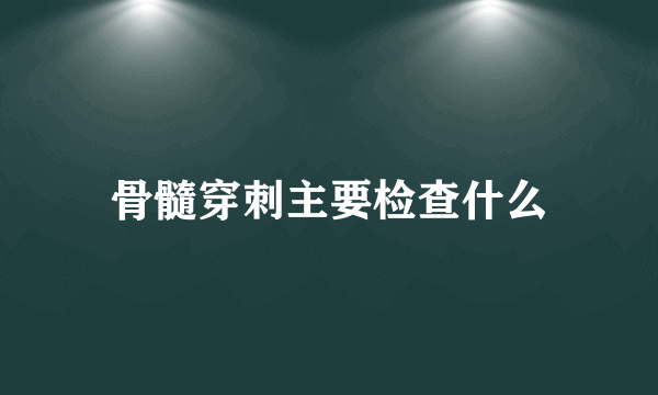 骨髓穿刺主要检查什么