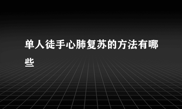 单人徒手心肺复苏的方法有哪些