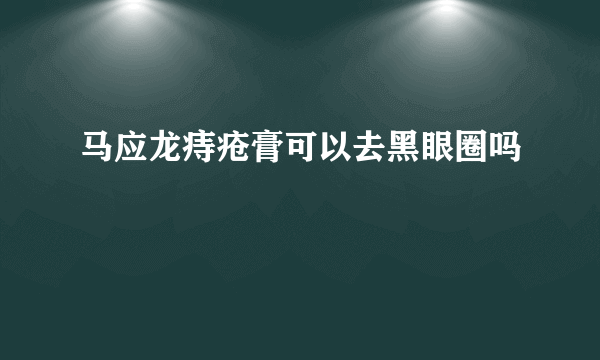 马应龙痔疮膏可以去黑眼圈吗