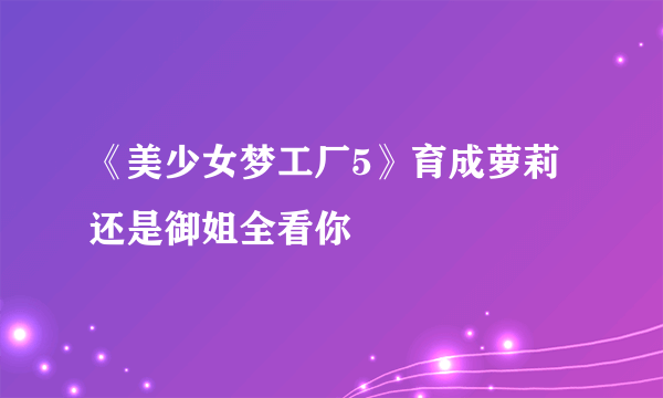 《美少女梦工厂5》育成萝莉还是御姐全看你