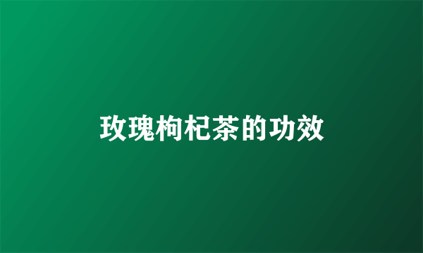 玫瑰枸杞茶的功效