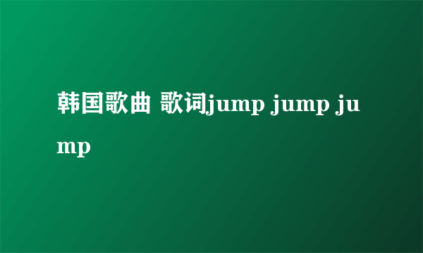 韩国歌曲 歌词jump jump jump