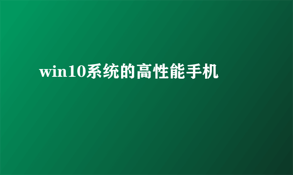 win10系统的高性能手机