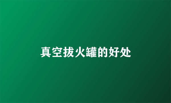 真空拔火罐的好处