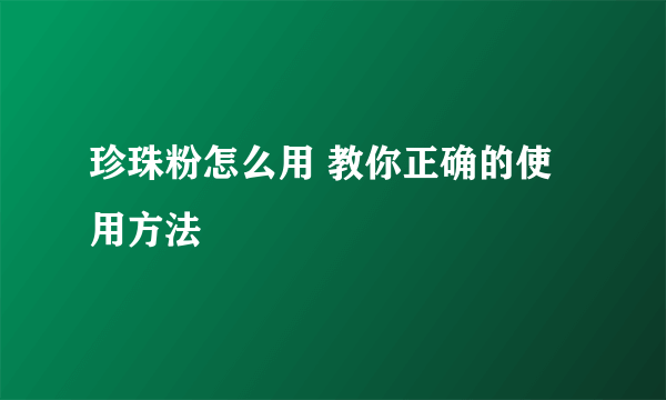 珍珠粉怎么用 教你正确的使用方法