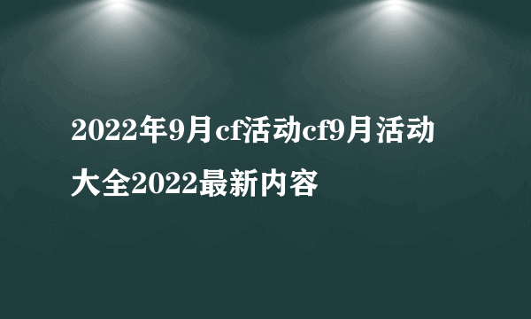 2022年9月cf活动cf9月活动大全2022最新内容
