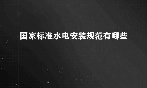 国家标准水电安装规范有哪些