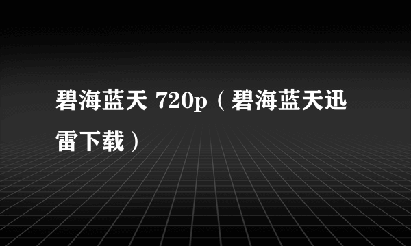 碧海蓝天 720p（碧海蓝天迅雷下载）