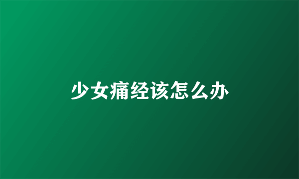 少女痛经该怎么办