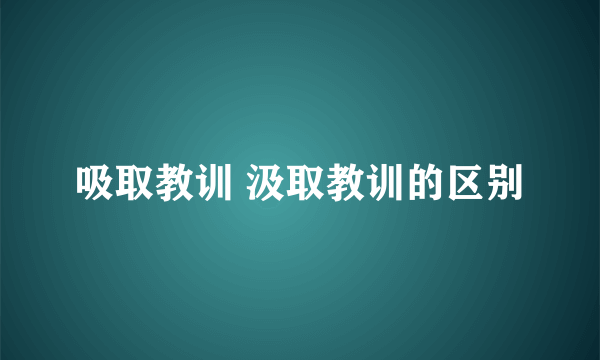 吸取教训 汲取教训的区别