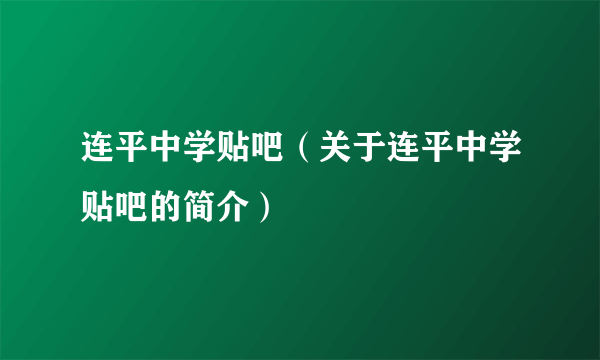 连平中学贴吧（关于连平中学贴吧的简介）
