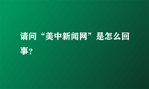 请问“美中新闻网”是怎么回事？