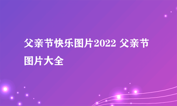 父亲节快乐图片2022 父亲节图片大全