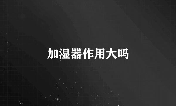 加湿器作用大吗
