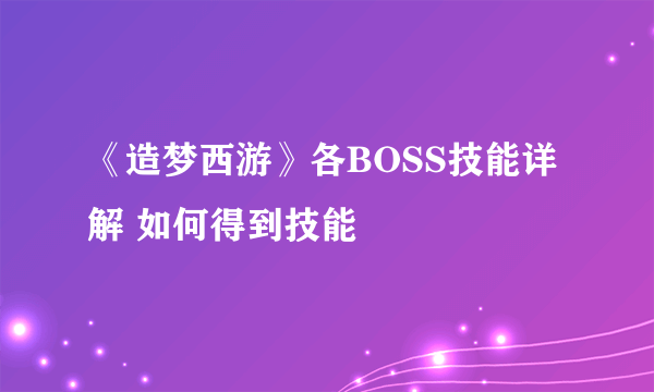《造梦西游》各BOSS技能详解 如何得到技能