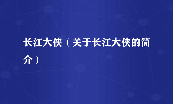 长江大侠（关于长江大侠的简介）