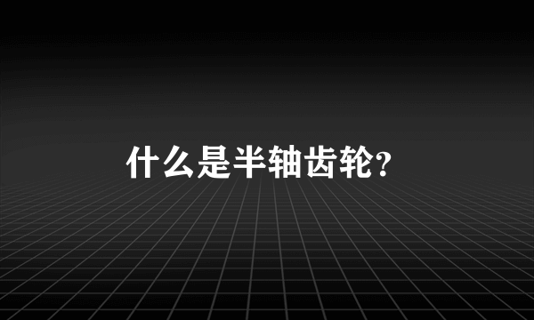 什么是半轴齿轮？