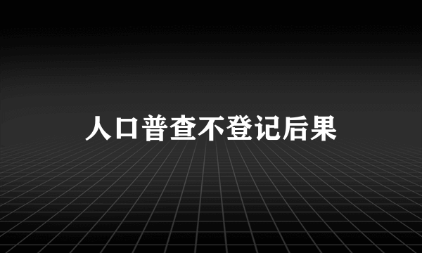 人口普查不登记后果