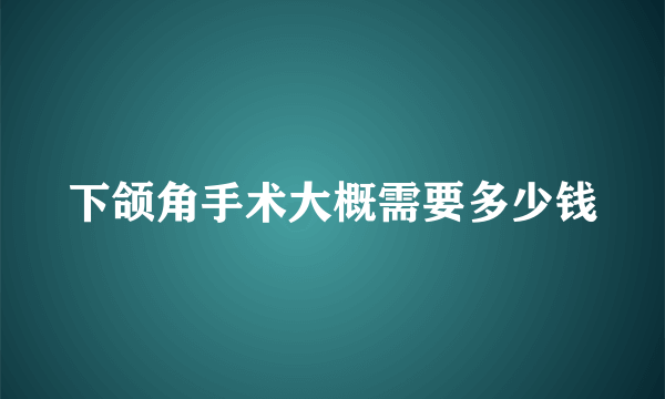 下颌角手术大概需要多少钱