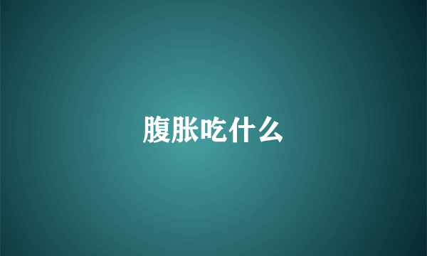 腹胀吃什么