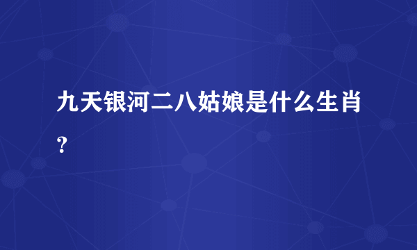 九天银河二八姑娘是什么生肖？