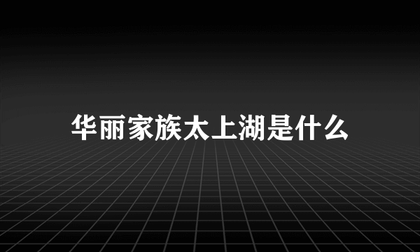 华丽家族太上湖是什么