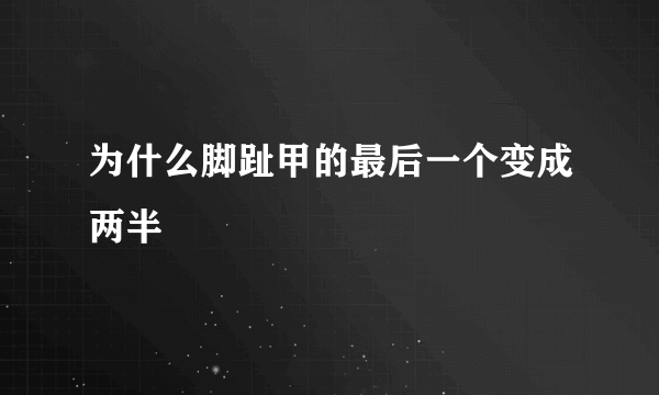 为什么脚趾甲的最后一个变成两半