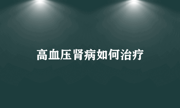 高血压肾病如何治疗