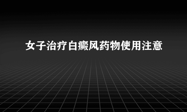 女子治疗白癜风药物使用注意