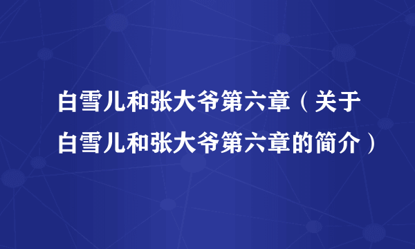 白雪儿和张大爷第六章（关于白雪儿和张大爷第六章的简介）