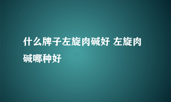 什么牌子左旋肉碱好 左旋肉碱哪种好