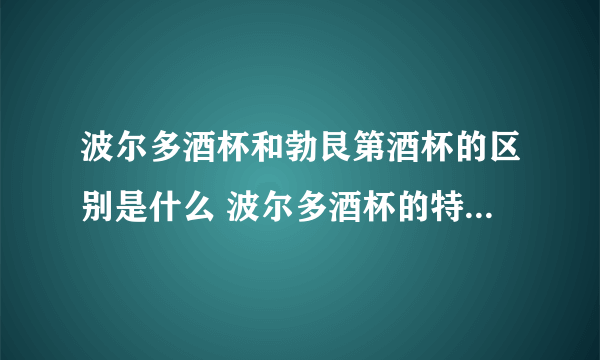 波尔多酒杯和勃艮第酒杯的区别是什么 波尔多酒杯的特点有哪些