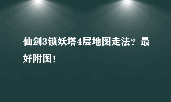 仙剑3锁妖塔4层地图走法？最好附图！